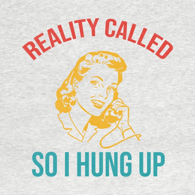 Reality Called So I Hung Up by Dinomichancu